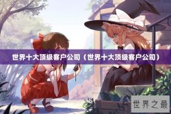世界十大顶级客户公司（世界十大顶级客户公司）
