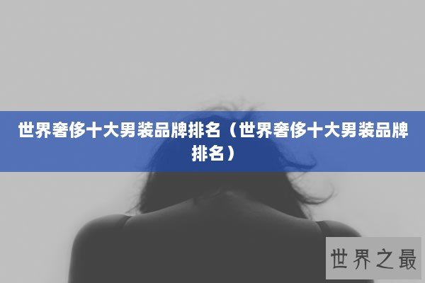 世界奢侈十大男装品牌排名（世界奢侈十大男装品牌排名）