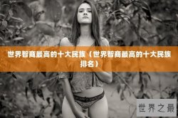 世界智商最高的十大民族（世界智商最高的十大民族排名）