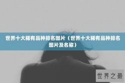 世界十大稀有品种排名图片（世界十大稀有品种排名图片及名称）