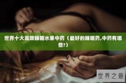 世界十大高效睡眠水果中药（最好的睡眠药,中药有哪些?）