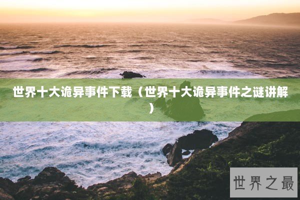 世界十大诡异事件下载（世界十大诡异事件之谜讲解）