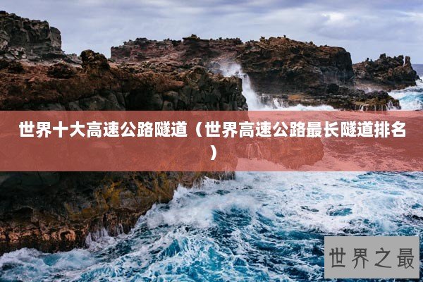 世界十大高速公路隧道（世界高速公路最长隧道排名）