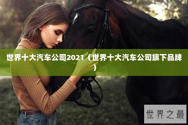 世界十大汽车公司2021（世界十大汽车公司旗下品牌）