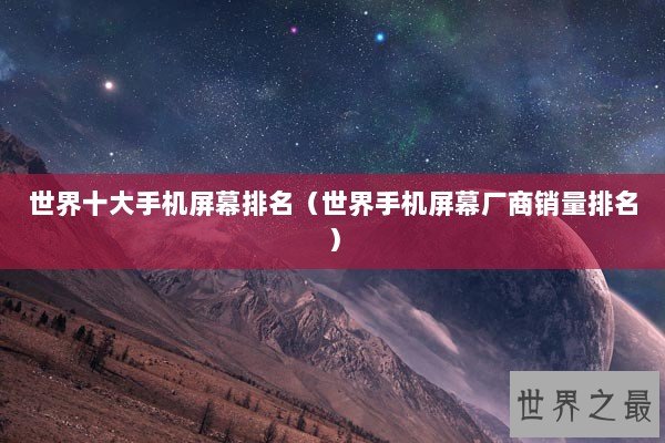 世界十大手机屏幕排名（世界手机屏幕厂商销量排名）