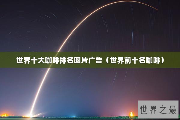 世界十大咖啡排名图片广告（世界前十名咖啡）