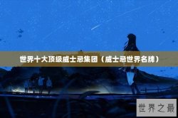 世界十大顶级威士忌集团（威士忌世界名牌）