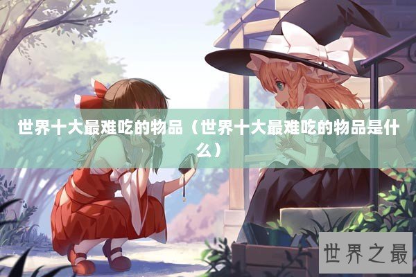世界十大最难吃的物品（世界十大最难吃的物品是什么）