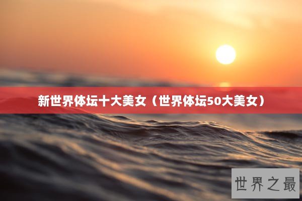 新世界体坛十大美女（世界体坛50大美女）