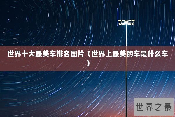 世界十大最美车排名图片（世界上最美的车是什么车）