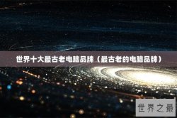 世界十大最古老电脑品牌（最古老的电脑品牌）