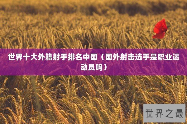 世界十大外籍射手排名中国（国外射击选手是职业运动员吗）