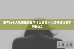 世界的十大恐怖怪物名字（世界的十大恐怖怪物名字叫什么）