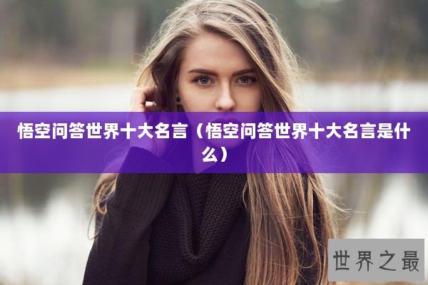 悟空问答世界十大名言（悟空问答世界十大名言是什么）