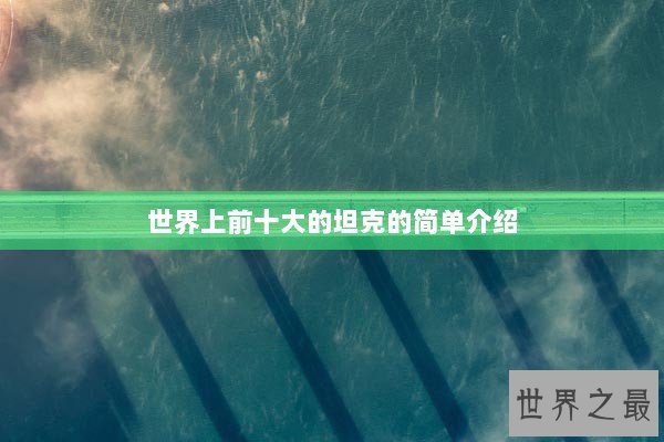 世界上前十大的坦克的简单介绍 世界上前十大的坦克的简单介绍