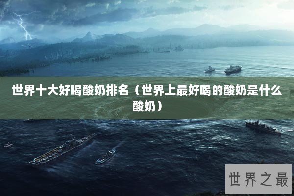 世界十大好喝酸奶排名（世界上最好喝的酸奶是什么酸奶）