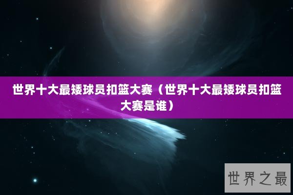 世界十大最矮球员扣篮大赛（世界十大最矮球员扣篮大赛是谁）