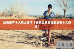 动物世界十大勇士名字（动物世界里谁最厉害十大排名）