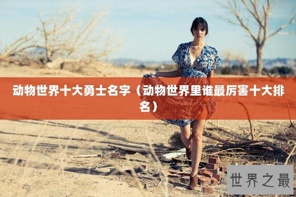 动物世界十大勇士名字（动物世界里谁最厉害十大排名）