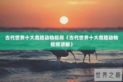 古代世界十大危险动物视频（古代世界十大危险动物视频讲解）