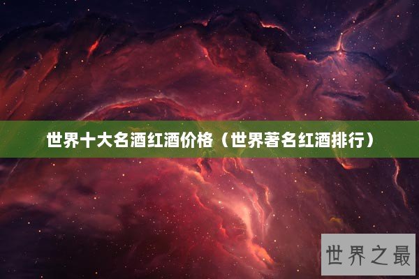 世界十大名酒红酒价格（世界著名红酒排行）