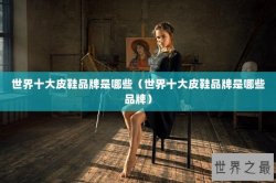 世界十大皮鞋品牌是哪些（世界十大皮鞋品牌是哪些品牌）