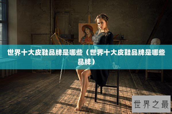 世界十大皮鞋品牌是哪些（世界十大皮鞋品牌是哪些品牌）