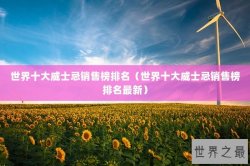 世界十大威士忌销售榜排名（世界十大威士忌销售榜排名最新）