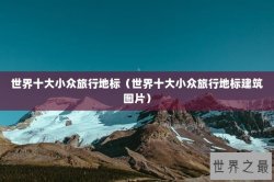 世界十大小众旅行地标（世界十大小众旅行地标建筑图片）