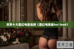 世界十大魔幻电音品牌（魔幻电音版hot food）