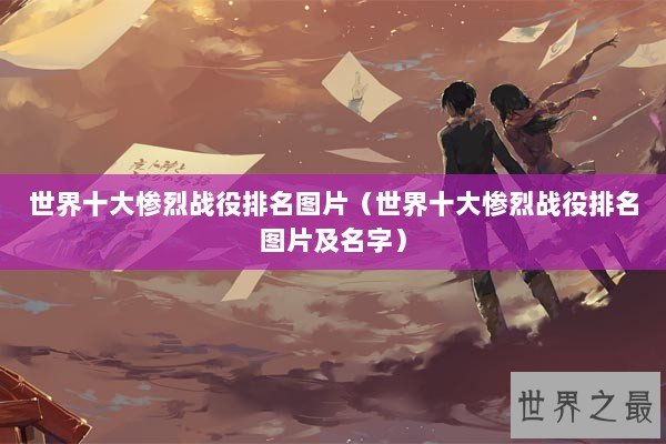 世界十大惨烈战役排名图片（世界十大惨烈战役排名图片及名字）