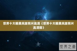 世界十大精美风景照片高清（世界十大精美风景照片高清图）