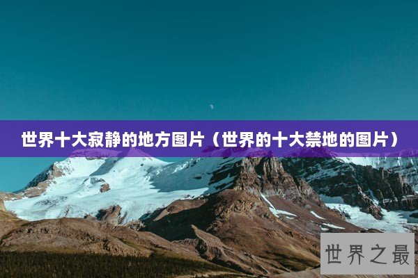 世界十大寂静的地方图片（世界的十大禁地的图片）