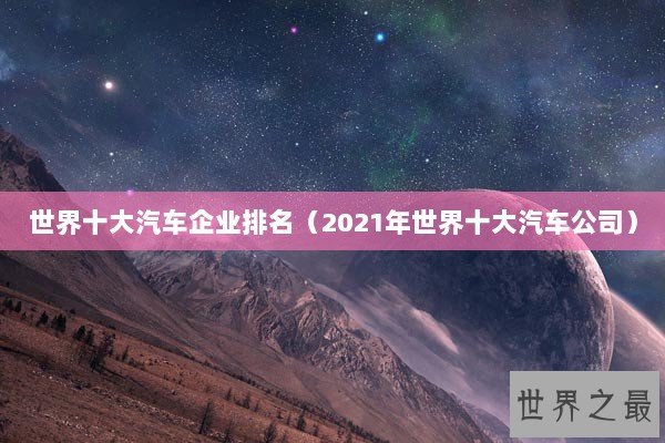 世界十大汽车企业排名（2021年世界十大汽车公司）