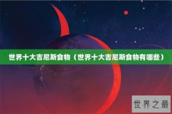 世界十大吉尼斯食物（世界十大吉尼斯食物有哪些）