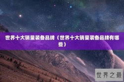 世界十大销量装备品牌（世界十大销量装备品牌有哪些）