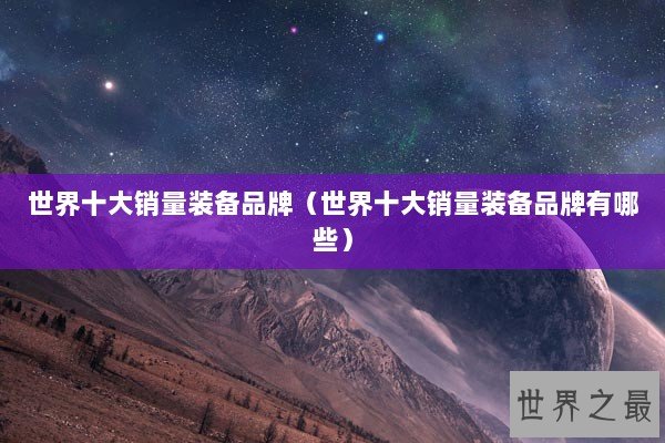 世界十大销量装备品牌（世界十大销量装备品牌有哪些）