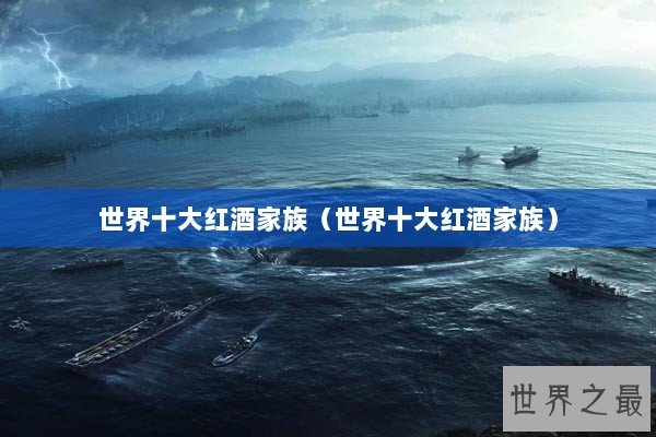 世界十大红酒家族（世界十大红酒家族）