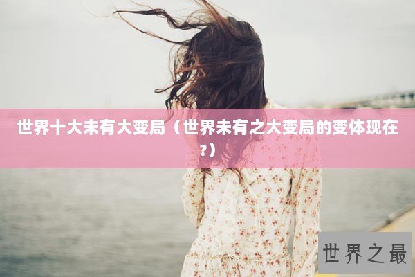 世界十大未有大变局（世界未有之大变局的变体现在?）