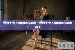 世界十大入侵物种名单表（世界十大入侵物种名单表格）