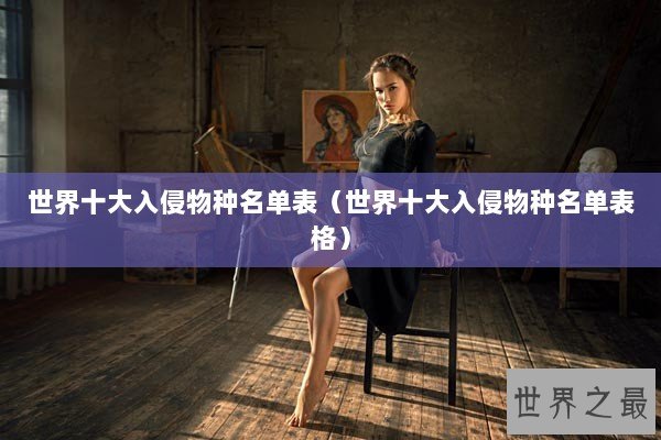 世界十大入侵物种名单表（世界十大入侵物种名单表格）