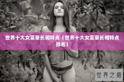 世界十大女富豪长相特点（世界十大女富豪长相特点排名）