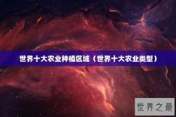 世界十大农业种植区域（世界十大农业类型）