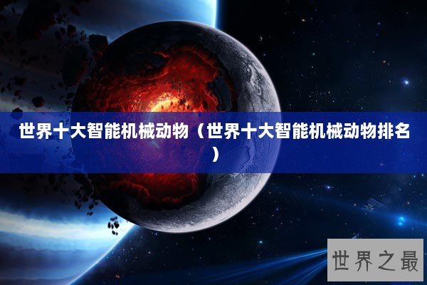 世界十大智能机械动物（世界十大智能机械动物排名）