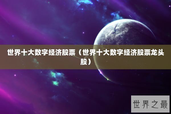 世界十大数字经济股票（世界十大数字经济股票龙头股）
