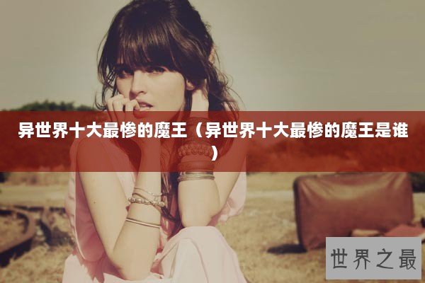 异世界十大最惨的魔王（异世界十大最惨的魔王是谁）