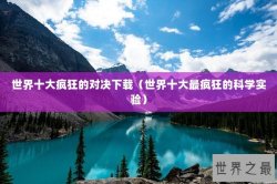 世界十大疯狂的对决下载（世界十大最疯狂的科学实验）