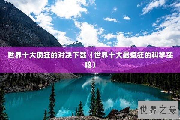 世界十大疯狂的对决下载（世界十大最疯狂的科学实验）