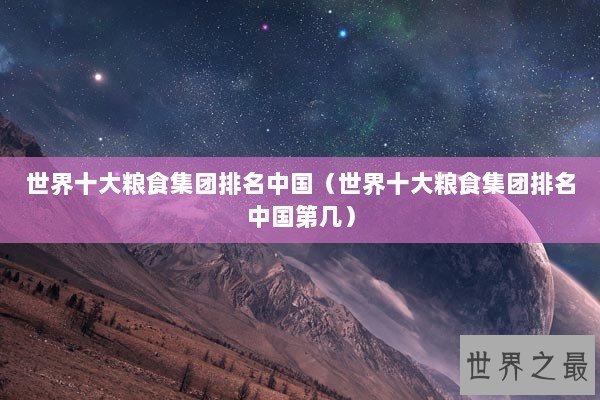 世界十大粮食集团排名中国（世界十大粮食集团排名中国第几）