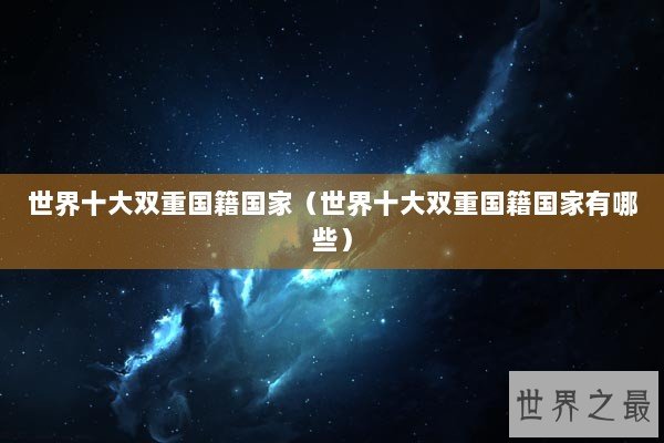世界十大双重国籍国家（世界十大双重国籍国家有哪些）